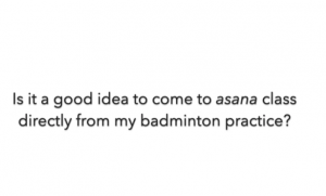 Is it a good idea to come directly to asana class after playing a sport?